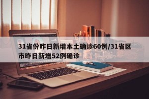 31省份昨日新增本土确诊60例/31省区市昨日新增52例确诊