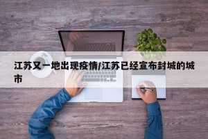 江苏又一地出现疫情/江苏已经宣布封城的城市