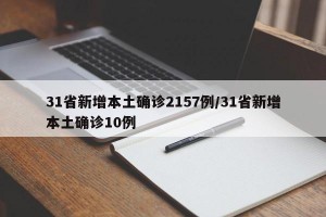 31省新增本土确诊2157例/31省新增本土确诊10例