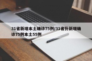 31省新增本土确诊75例/31省份新增确诊75例本土55例