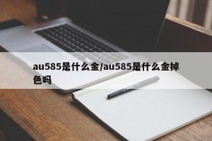 au585是什么金/au585是什么金掉色吗