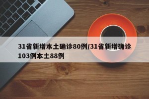 31省新增本土确诊80例/31省新增确诊103例本土88例