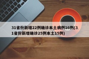 31省份新增22例确诊本土病例16例(31省份新增确诊25例本土15例)
