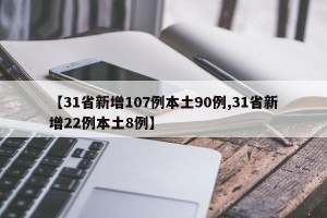 【31省新增107例本土90例,31省新增22例本土8例】