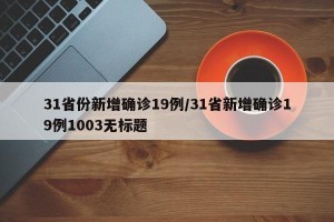 31省份新增确诊19例/31省新增确诊19例1003无标题