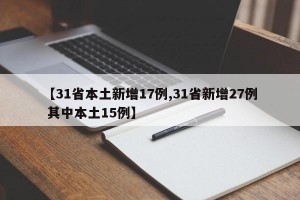 【31省本土新增17例,31省新增27例 其中本土15例】