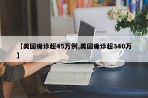 【美国确诊超45万例,美国确诊超340万】