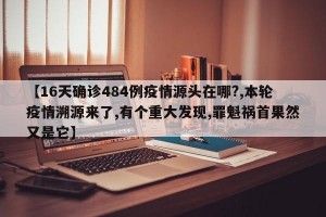 【16天确诊484例疫情源头在哪?,本轮疫情溯源来了,有个重大发现,罪魁祸首果然又是它】