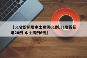 【31省份新增本土病例61例,31省份新增20例 本土病例6例】