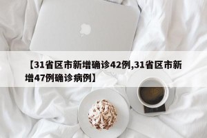 【31省区市新增确诊42例,31省区市新增47例确诊病例】