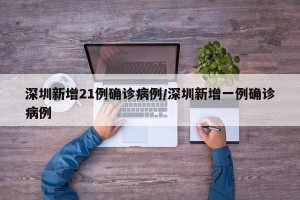 深圳新增21例确诊病例/深圳新增一例确诊病例