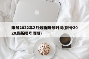 限号2022年2月最新限号时间(限号2020最新限号周期)