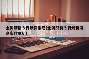 全国疫情今日最新消息(全国疫情今日最新消息实时更新)