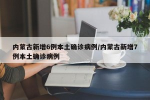 内蒙古新增6例本土确诊病例/内蒙古新增7例本土确诊病例