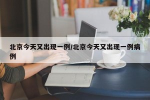 北京今天又出现一例/北京今天又出现一例病例