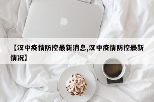 【汉中疫情防控最新消息,汉中疫情防控最新情况】