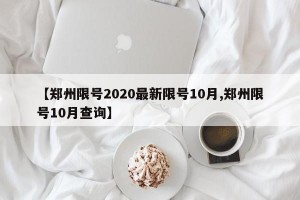 【郑州限号2020最新限号10月,郑州限号10月查询】