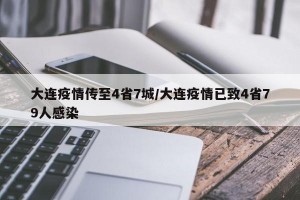大连疫情传至4省7城/大连疫情已致4省79人感染