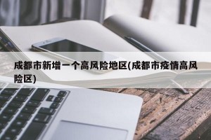 成都市新增一个高风险地区(成都市疫情高风险区)