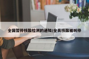 全国暂停核酸检测的通知/全员核酸被叫停