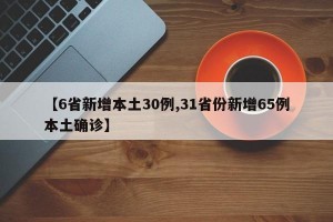 【6省新增本土30例,31省份新增65例本土确诊】