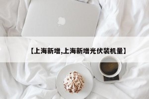 【上海新增,上海新增光伏装机量】