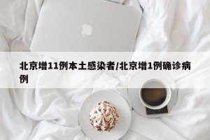北京增11例本土感染者/北京增1例确诊病例