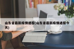 山东省最新疫情通报(山东省最新疫情通报今天)