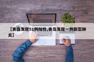【青岛发现51例阳性,青岛发现一例新型肺炎】