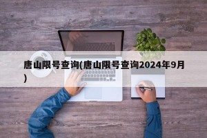 唐山限号查询(唐山限号查询2024年9月)
