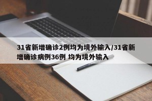 31省新增确诊2例均为境外输入/31省新增确诊病例36例 均为境外输入