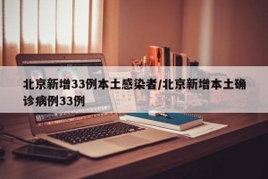北京新增33例本土感染者/北京新增本土确诊病例33例