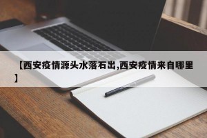 【西安疫情源头水落石出,西安疫情来自哪里】