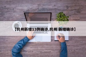 【杭州新增13例确诊,杭州 新增确诊】