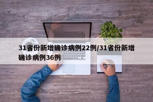 31省份新增确诊病例22例/31省份新增确诊病例36例