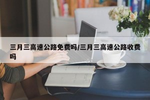 三月三高速公路免费吗/三月三高速公路收费吗