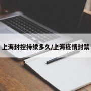 上海封控持续多久/上海疫情封禁