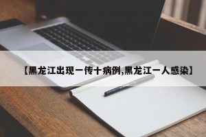 【黑龙江出现一传十病例,黑龙江一人感染】