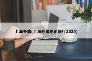 上海外牌(上海外牌地面限行2025)
