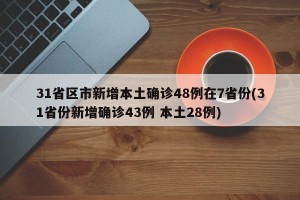 31省区市新增本土确诊48例在7省份(31省份新增确诊43例 本土28例)
