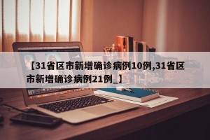 【31省区市新增确诊病例10例,31省区市新增确诊病例21例_】