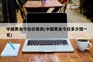 中国黄金今日价格表(中国黄金今日多少钱一克)