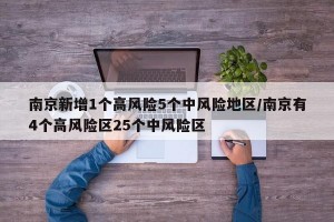 南京新增1个高风险5个中风险地区/南京有4个高风险区25个中风险区
