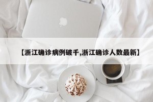 【浙江确诊病例破千,浙江确诊人数最新】