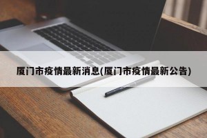 厦门市疫情最新消息(厦门市疫情最新公告)
