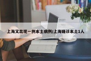 上海又出现一例本土病例/上海确诊本土1人