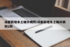成都新增本土确诊病例/成都新增本土确诊病例2例