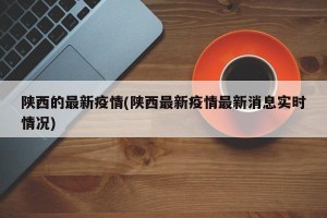 陕西的最新疫情(陕西最新疫情最新消息实时情况)