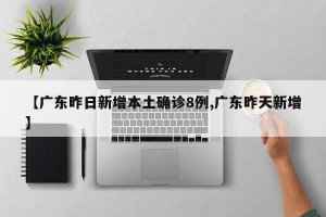 【广东昨日新增本土确诊8例,广东昨天新增】