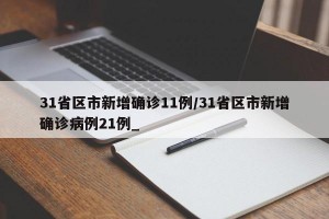 31省区市新增确诊11例/31省区市新增确诊病例21例_
